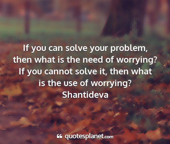 Shantideva - if you can solve your problem, then what is the...