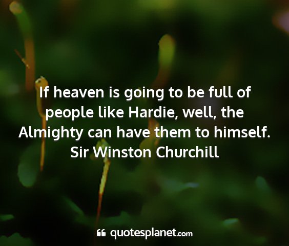 Sir winston churchill - if heaven is going to be full of people like...