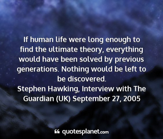 Stephen hawking, interview with the guardian (uk) september 27, 2005 - if human life were long enough to find the...