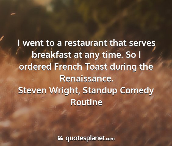 Steven wright, standup comedy routine - i went to a restaurant that serves breakfast at...