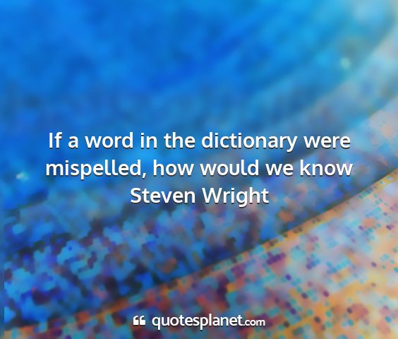 Steven wright - if a word in the dictionary were mispelled, how...