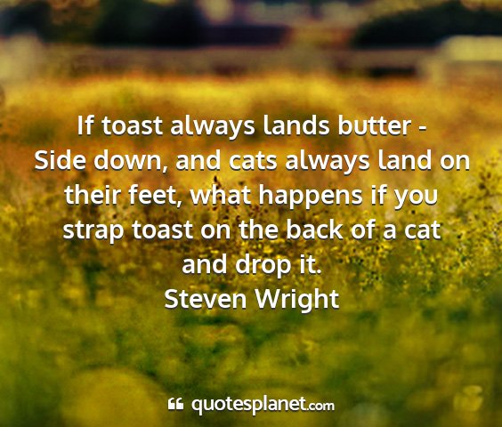 Steven wright - if toast always lands butter - side down, and...