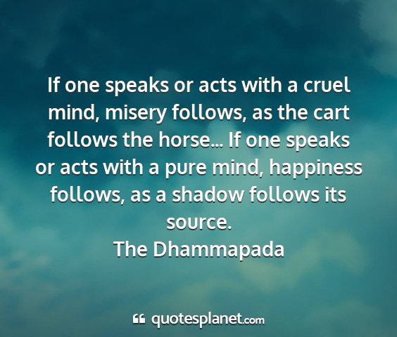 The dhammapada - if one speaks or acts with a cruel mind, misery...