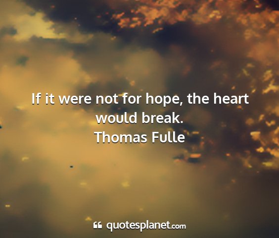 Thomas fulle - if it were not for hope, the heart would break....