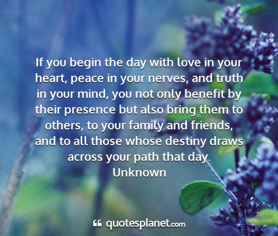 Unknown - if you begin the day with love in your heart,...
