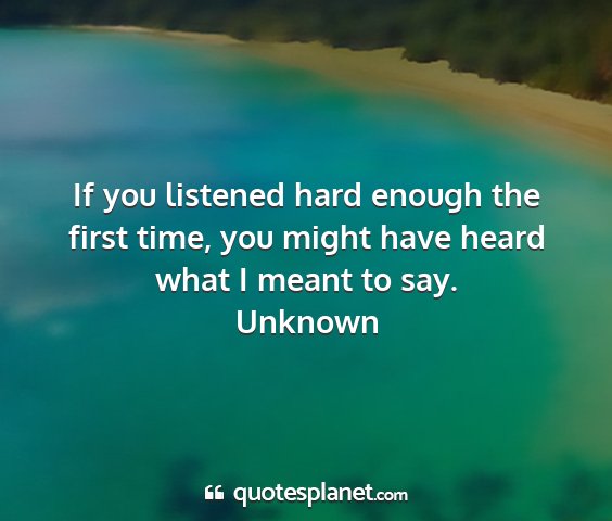 Unknown - if you listened hard enough the first time, you...