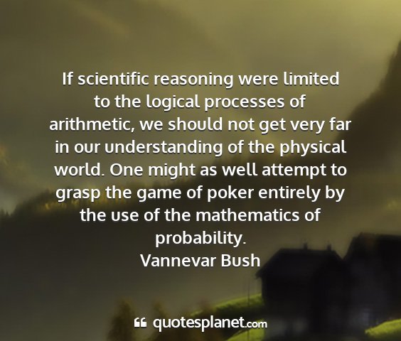 Vannevar bush - if scientific reasoning were limited to the...