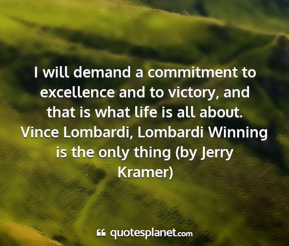 Vince lombardi, lombardi winning is the only thing (by jerry kramer) - i will demand a commitment to excellence and to...