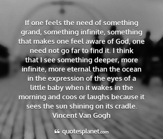 Vincent van gogh - if one feels the need of something grand,...