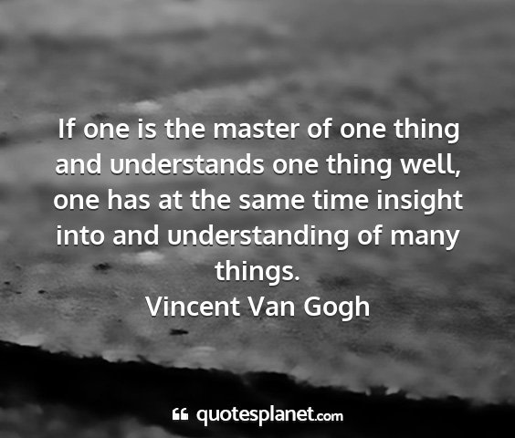Vincent van gogh - if one is the master of one thing and understands...