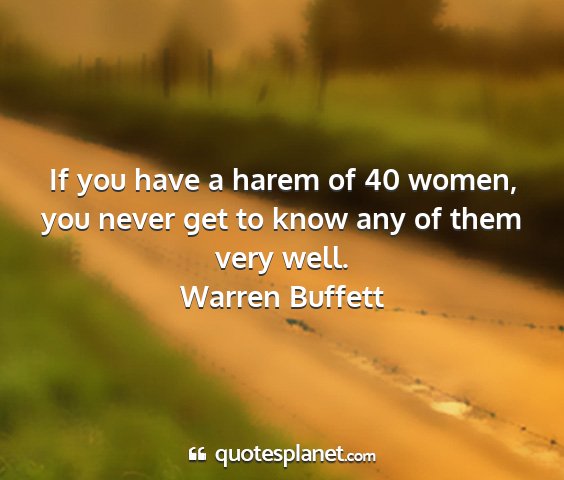 Warren buffett - if you have a harem of 40 women, you never get to...