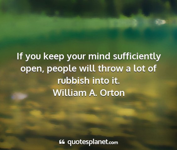 William a. orton - if you keep your mind sufficiently open, people...