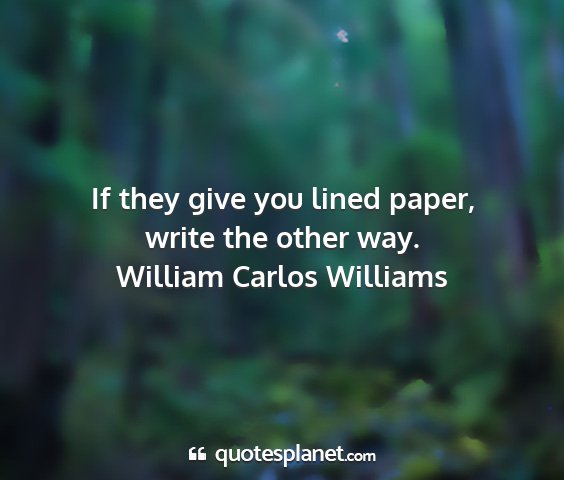 William carlos williams - if they give you lined paper, write the other way....