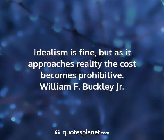 William f. buckley jr. - idealism is fine, but as it approaches reality...