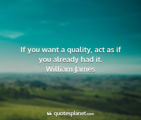 William james - if you want a quality, act as if you already had...