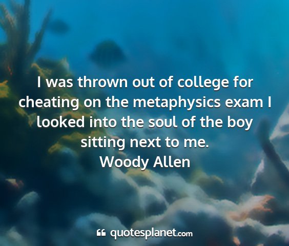 Woody allen - i was thrown out of college for cheating on the...