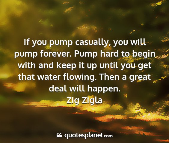 Zig zigla - if you pump casually, you will pump forever. pump...